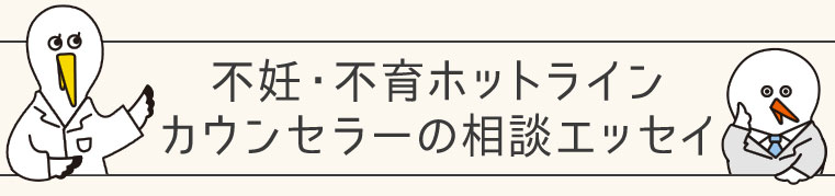 不妊・不育ホットライン　カウンセラーの相談エッセイ